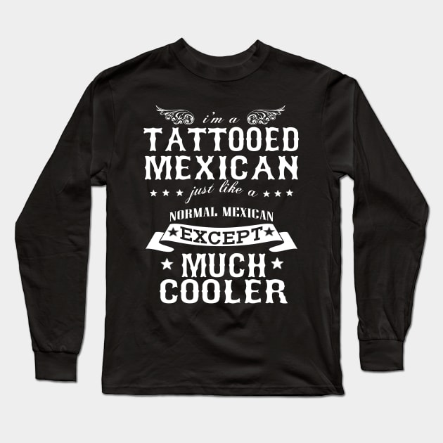 I’M A Tattooed Mexican Just Like A Normal Mexican Except Much Cooler Long Sleeve T-Shirt by hoberthilario